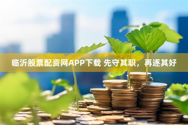 临沂股票配资网APP下载 先守其职，再逐其好