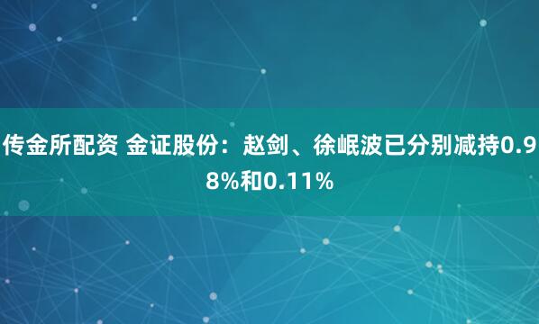传金所配资 金证股份：赵剑、徐岷波已分别减持0.98%和0.11%