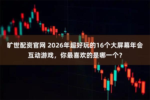 旷世配资官网 2026年超好玩的16个大屏幕年会互动游戏，你最喜欢的是哪一个？
