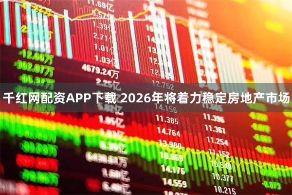 千红网配资APP下载 2026年将着力稳定房地产市场