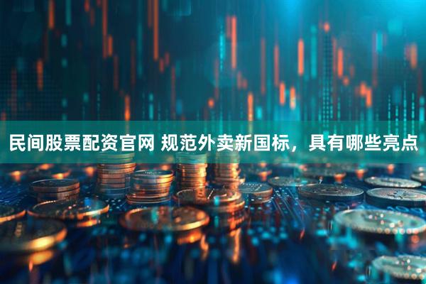 民间股票配资官网 规范外卖新国标，具有哪些亮点