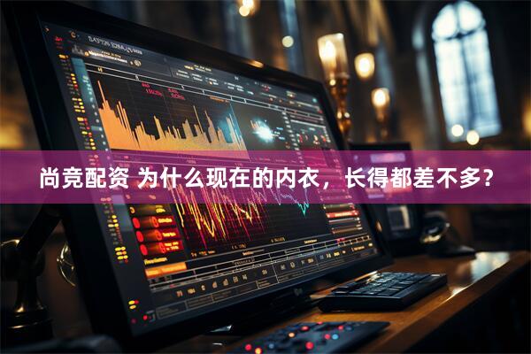 尚竞配资 为什么现在的内衣，长得都差不多？