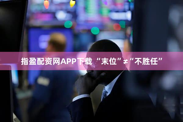 指盈配资网APP下载 “末位”≠“不胜任”