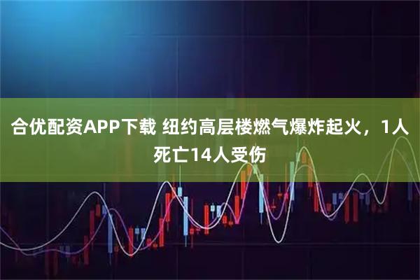 合优配资APP下载 纽约高层楼燃气爆炸起火，1人死亡14人受伤