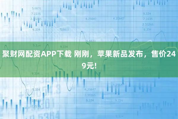 聚财网配资APP下载 刚刚，苹果新品发布，售价249元!