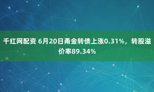 千红网配资 6月20日甬金转债上涨0.31%，转股溢价率89.34%