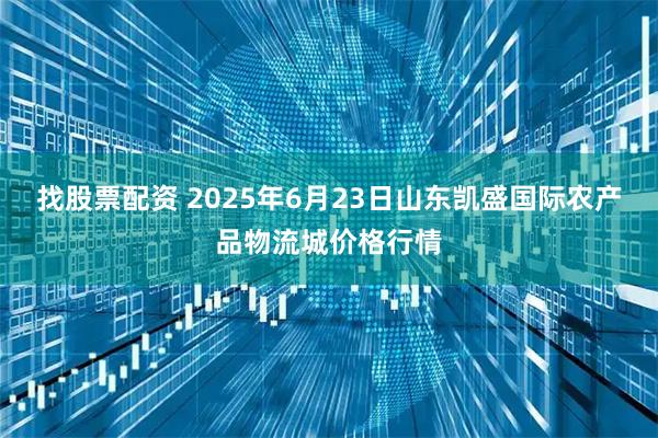找股票配资 2025年6月23日山东凯盛国际农产品物流城价格行情