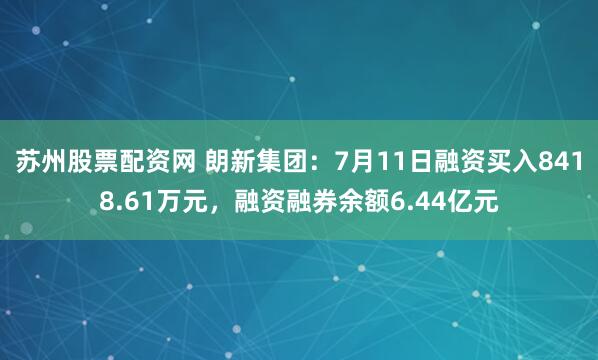 苏州股票配资网 朗新集团：7月11日融资买入8418.61万元，融资融券余额6.44亿元