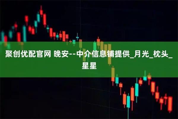 聚创优配官网 晚安--中介信息铺提供_月光_枕头_星星