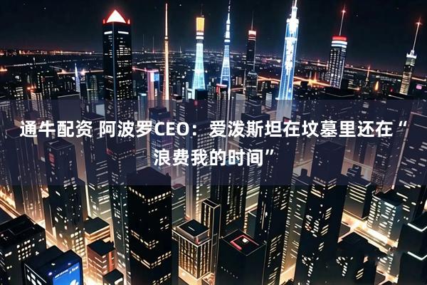 通牛配资 阿波罗CEO：爱泼斯坦在坟墓里还在“浪费我的时间”