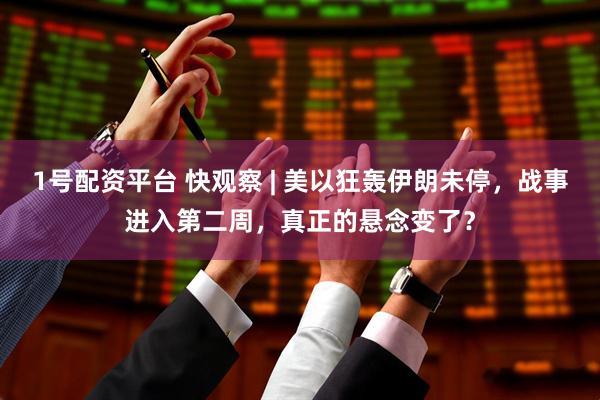 1号配资平台 快观察 | 美以狂轰伊朗未停，战事进入第二周，真正的悬念变了？