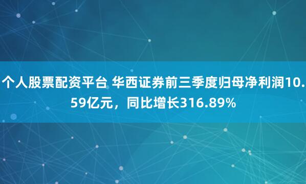 个人股票配资平台 华西证券前三季度归母净利润10.59亿元，同比增长316.89%