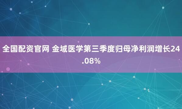 全国配资官网 金域医学第三季度归母净利润增长24.08%