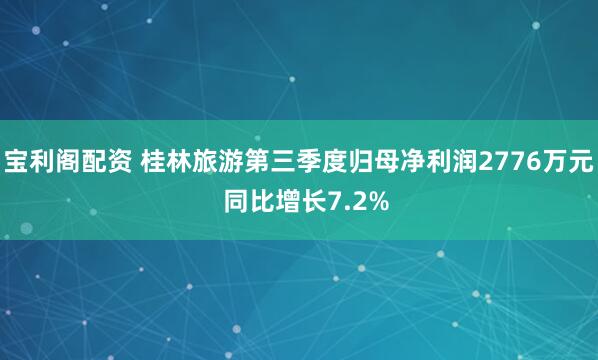 宝利阁配资 桂林旅游第三季度归母净利润2776万元  同比增长7.2%